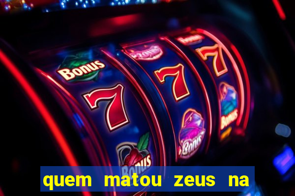 quem matou zeus na mitologia grega